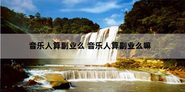 音乐人算副业么 音乐人算副业么嘛
